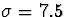 $\sigma=7.5$